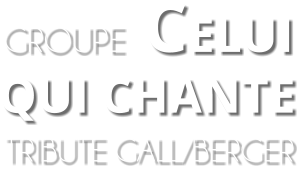 TRIBUTE GALL/BERGER  QUI CHANTE  GROUPE CELUI