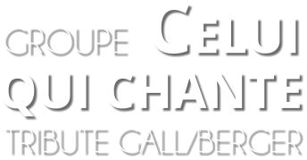 TRIBUTE GALL/BERGER  QUI CHANTE  GROUPE CELUI